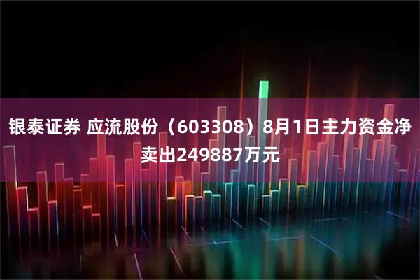 银泰证券 应流股份（603308）8月1日主力资金净卖出249887万元